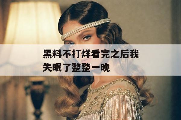 黑料不打烊看完之后我失眠了整整一晚