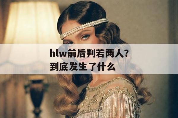 hlw前后判若两人？到底发生了什么