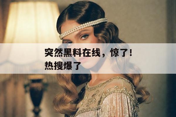 突然黑料在线，惊了！热搜爆了